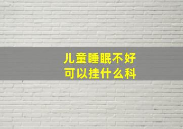 儿童睡眠不好 可以挂什么科